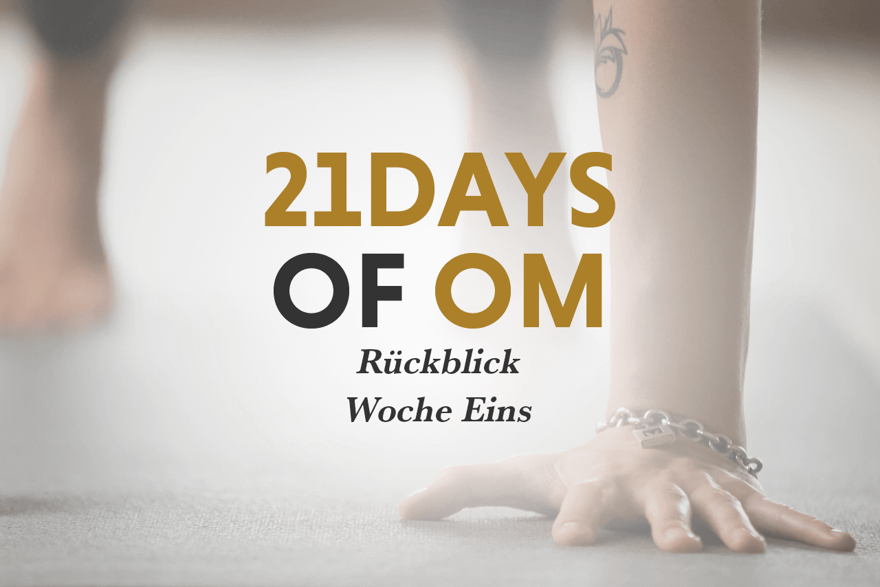 21 Days Of Om - Wochenrückblick 1